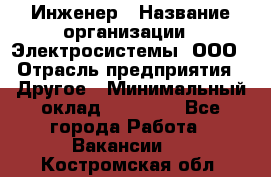 Инженер › Название организации ­ Электросистемы, ООО › Отрасль предприятия ­ Другое › Минимальный оклад ­ 30 000 - Все города Работа » Вакансии   . Костромская обл.